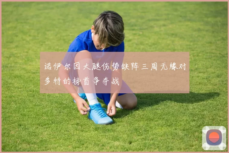 诺伊尔因大腿伤势缺阵三周无缘对多特的榜首争夺战