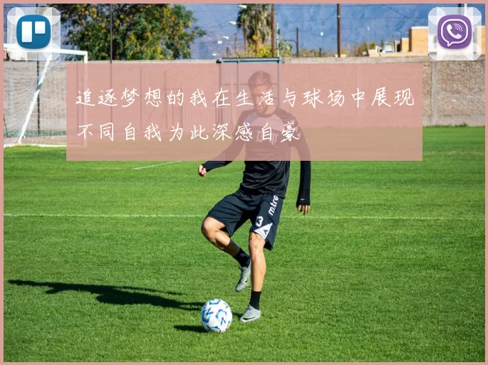 追逐梦想的我在生活与球场中展现不同自我为此深感自豪