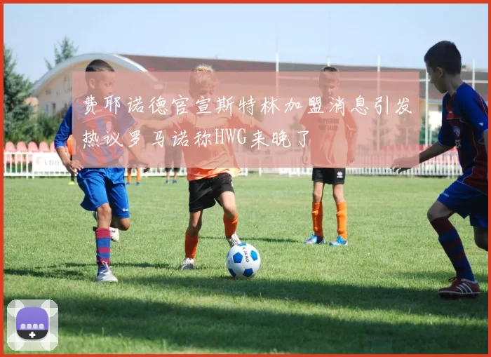 费耶诺德官宣斯特林加盟消息引发热议罗马诺称HWG来晚了