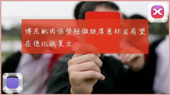 博尼肌肉伤势轻微缺席意杯后有望在德比战复出