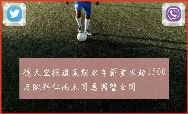 德天空报道莱默尔年薪要求超1500万欧拜仁尚未同意调整合同