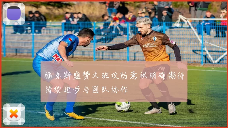 福克斯盛赞文班攻防意识明确期待持续进步与团队协作