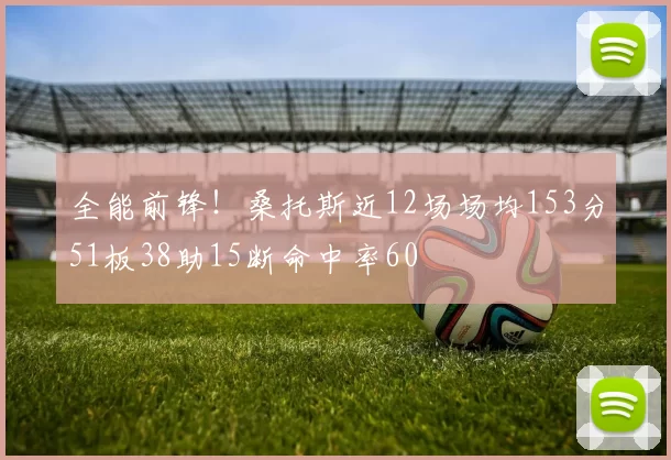 全能前锋！桑托斯近12场场均153分51板38助15断命中率60
