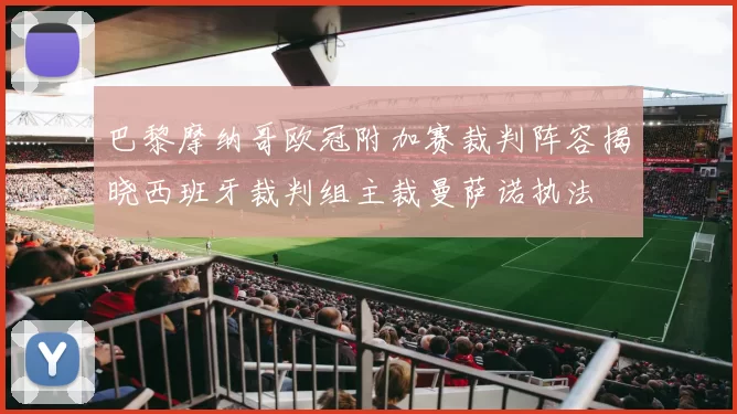 巴黎摩纳哥欧冠附加赛裁判阵容揭晓西班牙裁判组主裁曼萨诺执法