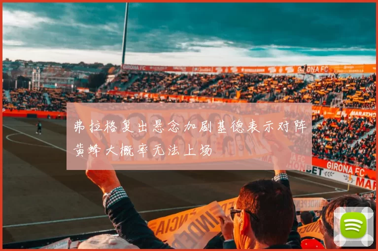 弗拉格复出悬念加剧基德表示对阵黄蜂大概率无法上场