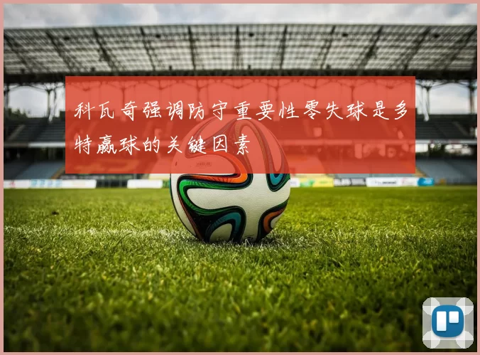 科瓦奇强调防守重要性零失球是多特赢球的关键因素