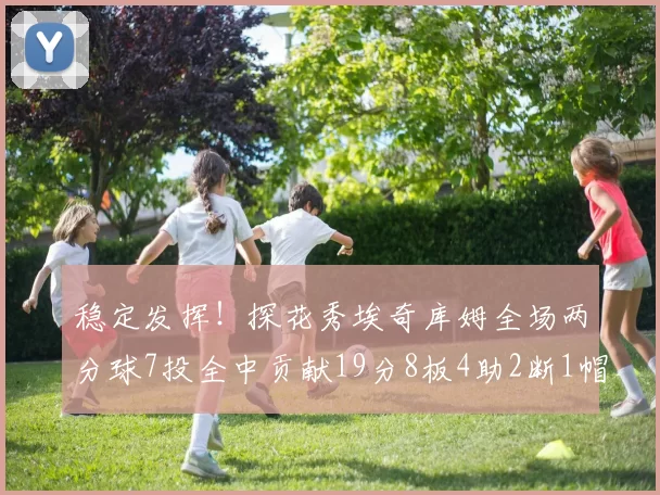 稳定发挥！探花秀埃奇库姆全场两分球7投全中贡献19分8板4助2断1帽