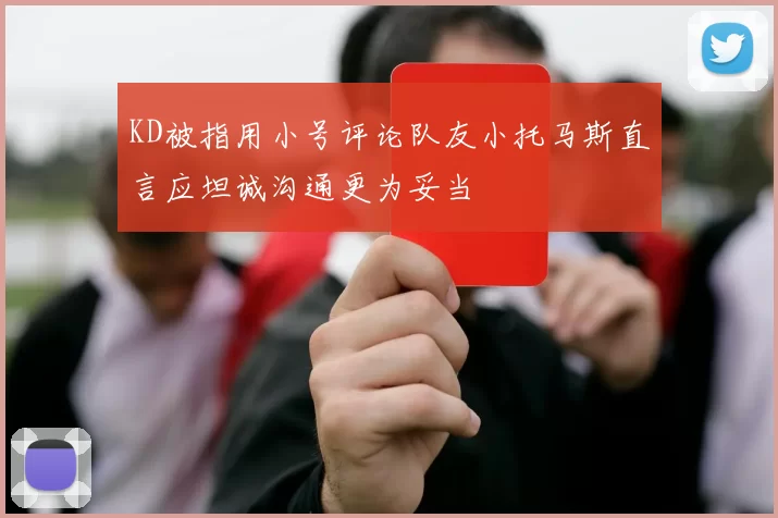 KD被指用小号评论队友小托马斯直言应坦诚沟通更为妥当
