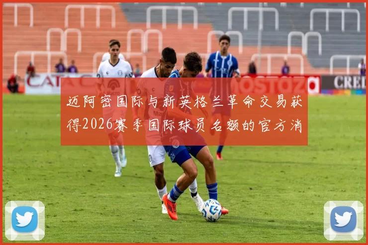迈阿密国际与新英格兰革命交易获得2026赛季国际球员名额的官方消息